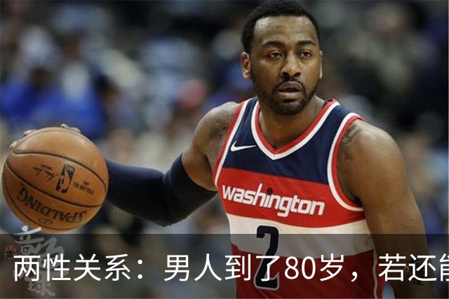 两性关系：男人到了80岁，若还能占到以下10条，绝对是人生赢家