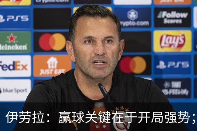 伊劳拉：赢球关键在于开局强势；阿劳霍踢了极其出色的90分钟