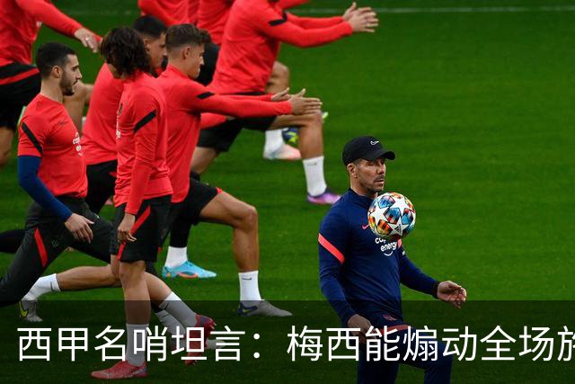 西甲名哨坦言：梅西能煽动全场施压裁判，却一次都不用