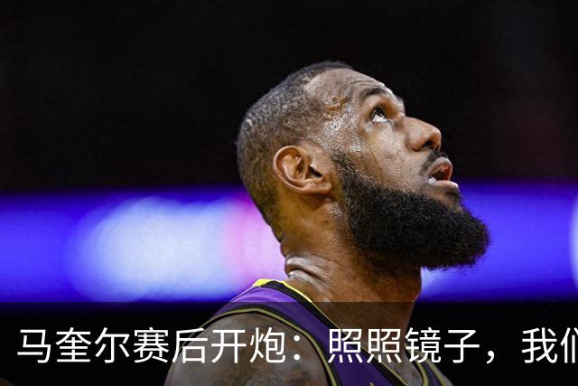 马奎尔赛后开炮:照照镜子,我们远不够好