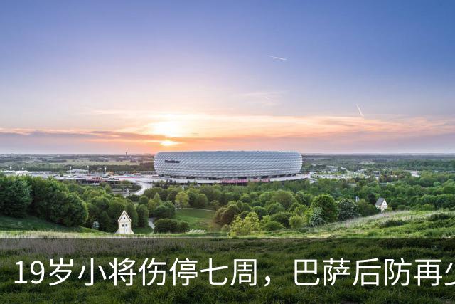 19岁小将伤停七周,巴萨后防再少一人