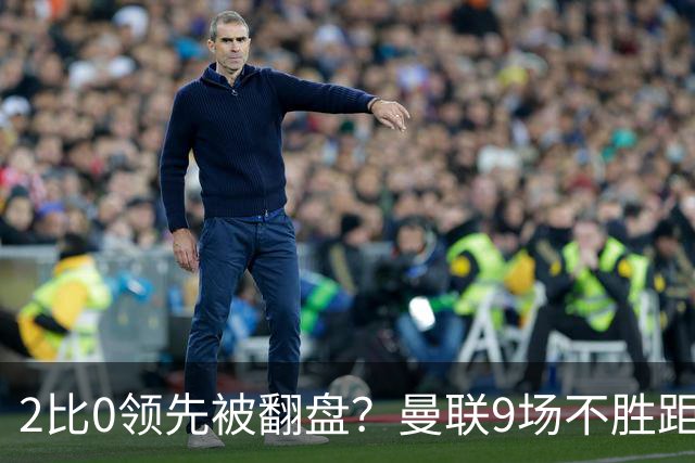 2比0领先被翻盘？曼联9场不胜距降级区仅1分