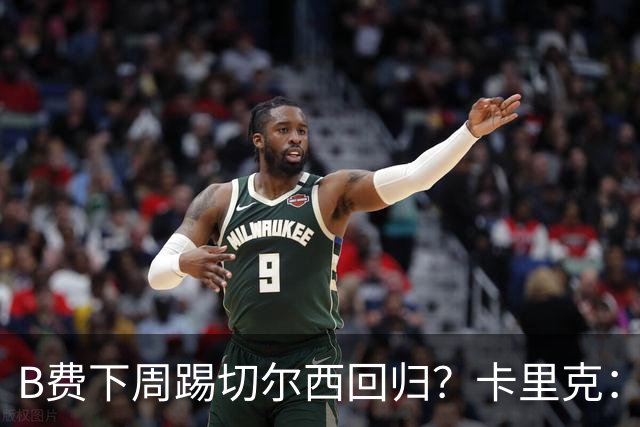 B费下周踢切尔西回归？卡里克：我可没说